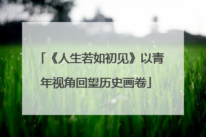 《人生若如初见》以青年视角回望历史画卷