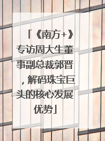《南方+》专访周大生董事副总裁郭晋，解码珠宝巨头的核心发展优势