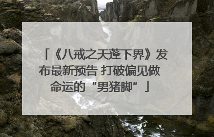 《八戒之天蓬下界》发布最新预告 打破偏见做命运的“男猪脚”