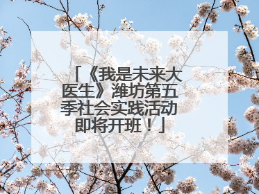 《我是未来大医生》潍坊第五季社会实践活动即将开班！
