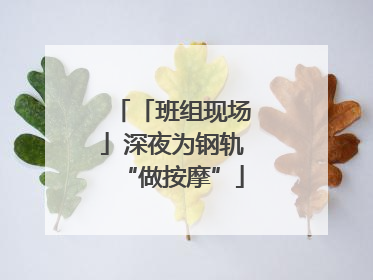 「班组现场」深夜为钢轨“做按摩”