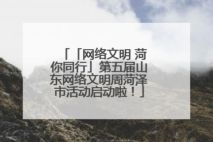 「网络文明 菏你同行」第五届山东网络文明周菏泽市活动启动啦！