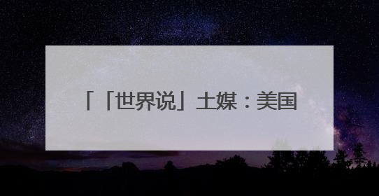 「世界说」土媒：美国关税决策摇摆不定 全球不确定性持续攀升