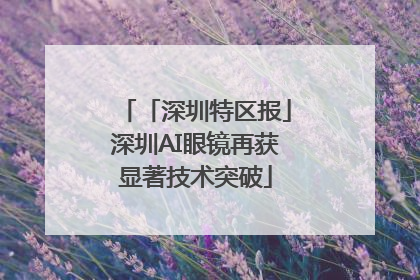 「深圳特区报」深圳AI眼镜再获显著技术突破