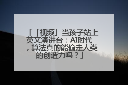 「视频」当孩子站上英文演讲台：AI时代，算法真的能偷走人类的创造力吗？