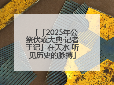 「2025年公祭伏羲大典·记者手记」在天水 听见历史的脉搏