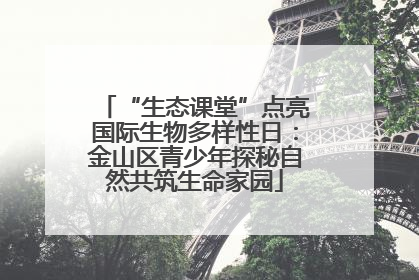 “生态课堂”点亮国际生物多样性日：金山区青少年探秘自然共筑生命家园