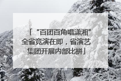“百团百角唱潇湘”全省竞演在即，省演艺集团开展内部比拼