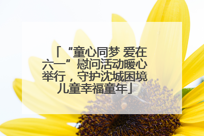 “童心同梦 爱在六一”慰问活动暖心举行，守护沈城困境儿童幸福童年