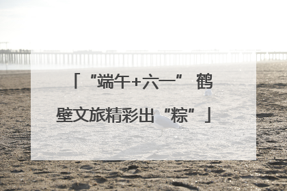 “端午+六一” 鹤壁文旅精彩出“粽”