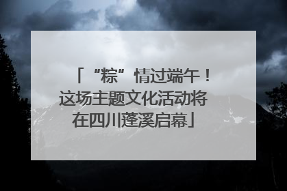 “粽”情过端午！这场主题文化活动将在四川蓬溪启幕