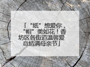 “纸”想爱你，“帽”美如花！香坊区各街道温馨爱意情满母亲节