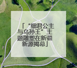 “细君公主与乌孙王”主题雕塑在新疆新源揭幕