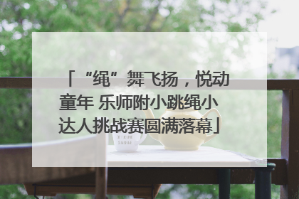 “绳”舞飞扬，悦动童年 乐师附小跳绳小达人挑战赛圆满落幕