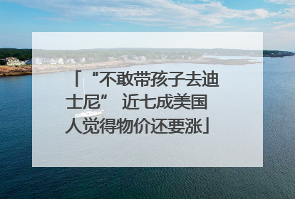 “不敢带孩子去迪士尼” 近七成美国人觉得物价还要涨