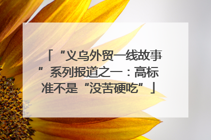 “义乌外贸一线故事”系列报道之一：高标准不是“没苦硬吃”
