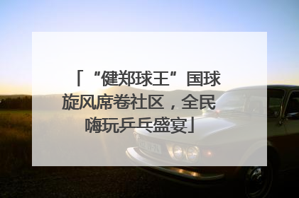 “健郑球王”国球旋风席卷社区，全民嗨玩乒乓盛宴