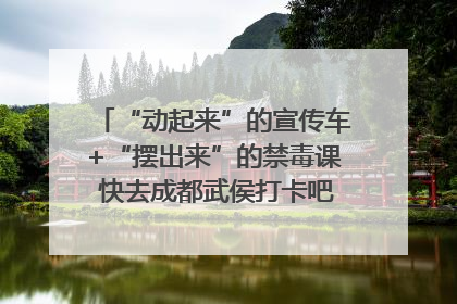 “动起来”的宣传车+“摆出来”的禁毒课 快去成都武侯打卡吧｜国际禁毒日