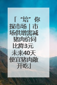 “培”你探市场｜市场供增需减 猪肉价同比降3元 未来40天便宜猪肉敞开吃