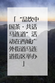 “品饮中国茶・共话马连道”活动在西城广外街道马连道街区举办