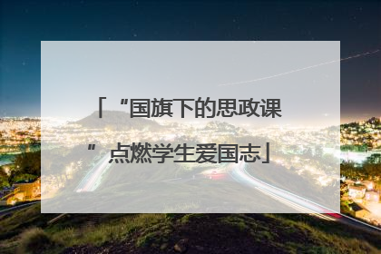 “国旗下的思政课”点燃学生爱国志