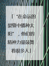 “在命运的裂缝中播种太阳”，他们的精神力量鼓舞着很多人