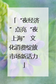 “夜经济”点亮“夜上海” 文化消费绽放市场新活力