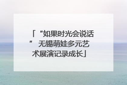 “如果时光会说话” 无锡萌娃多元艺术展演记录成长