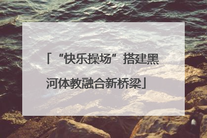 “快乐操场”搭建黑河体教融合新桥梁