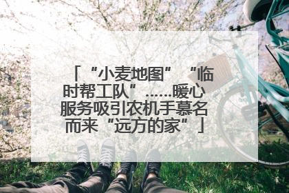 “小麦地图”“临时帮工队”……暖心服务吸引农机手慕名而来“远方的家”