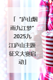 “庐山烟雨九江梦”2025九江庐山主题征文大赛启动