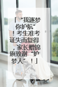 “我逐梦 你护航”！考生准考证失而复得，家长赠锦旗致谢“护梦人”！