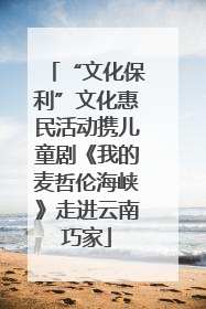 “文化保利”文化惠民活动携儿童剧《我的麦哲伦海峡》走进云南巧家
