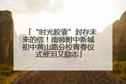 “时光胶囊”封存未来的信！南师附中新城初中黄山路分校青春仪式催泪又励志