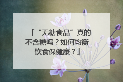 “无糖食品”真的不含糖吗？如何均衡饮食保健康？