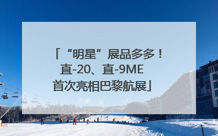 “明星”展品多多！直-20、直-9ME首次亮相巴黎航展