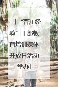 “晋江经验”干部教育培训媒体开放日活动举办