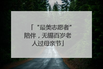 “最美志愿者”陪伴，无锡百岁老人过母亲节