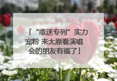 “歌迷专列”实力宠粉 来太原看演唱会的朋友有福了