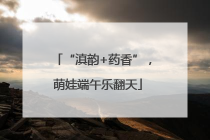 “滇韵+药香”，萌娃端午乐翻天