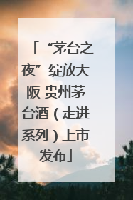 “茅台之夜”绽放大阪 贵州茅台酒（走进系列）上市发布