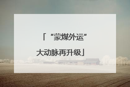 “蒙煤外运”大动脉再升级