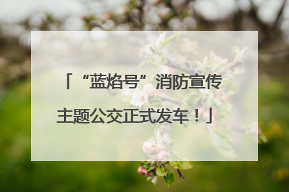 “蓝焰号”消防宣传主题公交正式发车！
