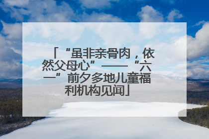 “虽非亲骨肉，依然父母心”——“六一”前夕多地儿童福利机构见闻