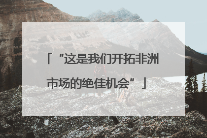 “这是我们开拓非洲市场的绝佳机会”