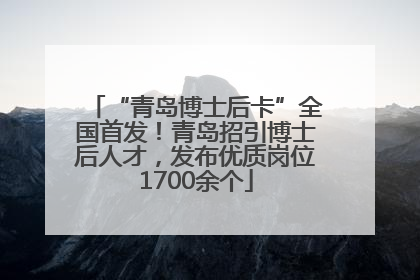 “青岛博士后卡”全国首发！青岛招引博士后人才，发布优质岗位1700余个