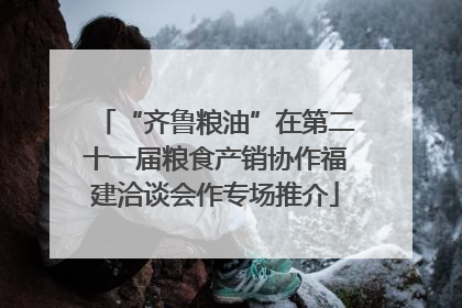 “齐鲁粮油”在第二十一届粮食产销协作福建洽谈会作专场推介