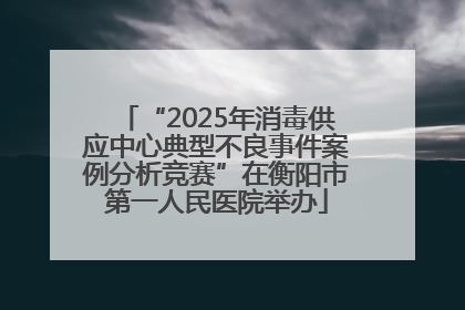“2025年消毒供应中心典型不良事件案例分析竞赛”在衡阳市第一人民医院举办