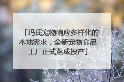 玛氏宠物响应多样化的本地需求，全新宠物食品工厂正式落成投产