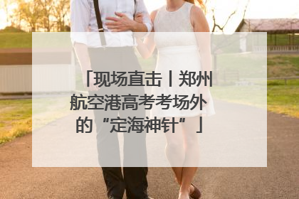 现场直击丨郑州航空港高考考场外的“定海神针”